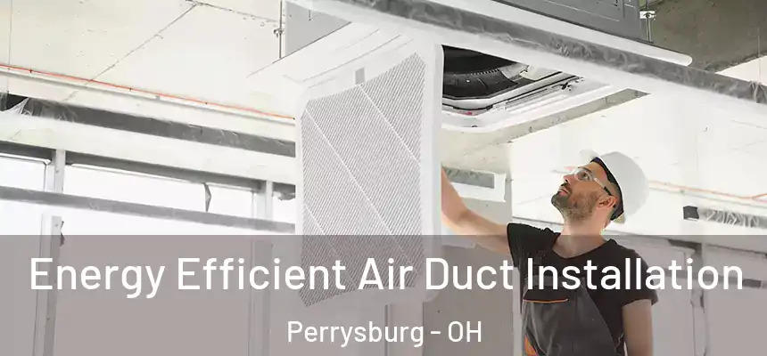  Energy Efficient Air Duct Installation Perrysburg - OH